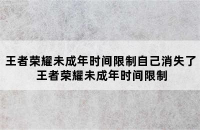 王者荣耀未成年时间限制自己消失了 王者荣耀未成年时间限制